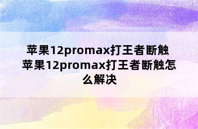 苹果12promax打王者断触 苹果12promax打王者断触怎么解决